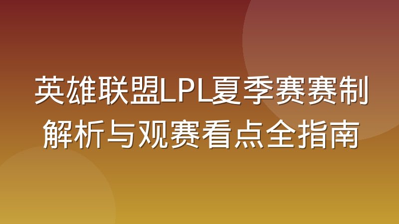 英雄联盟LPL夏季赛赛制解析与观赛看点全指南