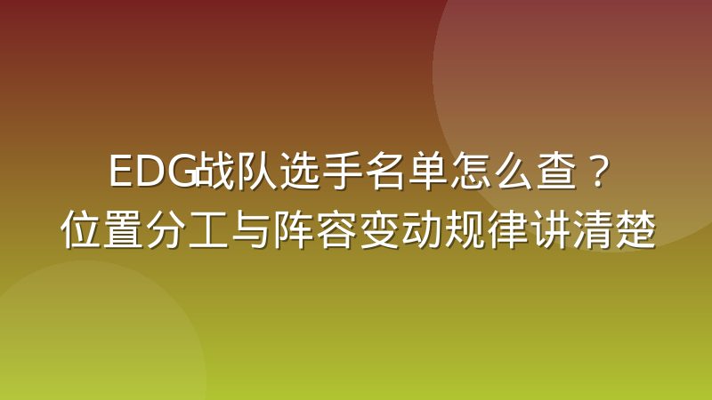 EDG战队选手名单怎么查？位置分工与阵容变动规律讲清楚